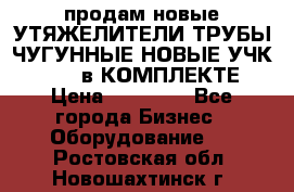 продам новые УТЯЖЕЛИТЕЛИ ТРУБЫ ЧУГУННЫЕ НОВЫЕ УЧК-720-24 в КОМПЛЕКТЕ › Цена ­ 30 000 - Все города Бизнес » Оборудование   . Ростовская обл.,Новошахтинск г.